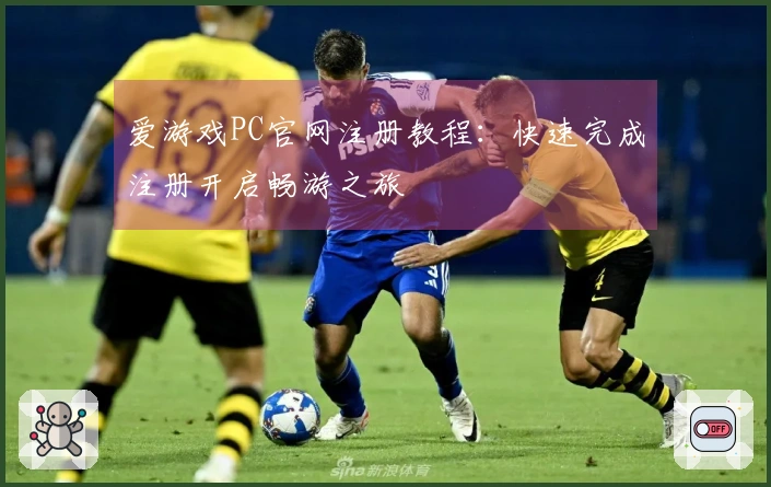 爱游戏PC官网注册教程：快速完成注册开启畅游之旅