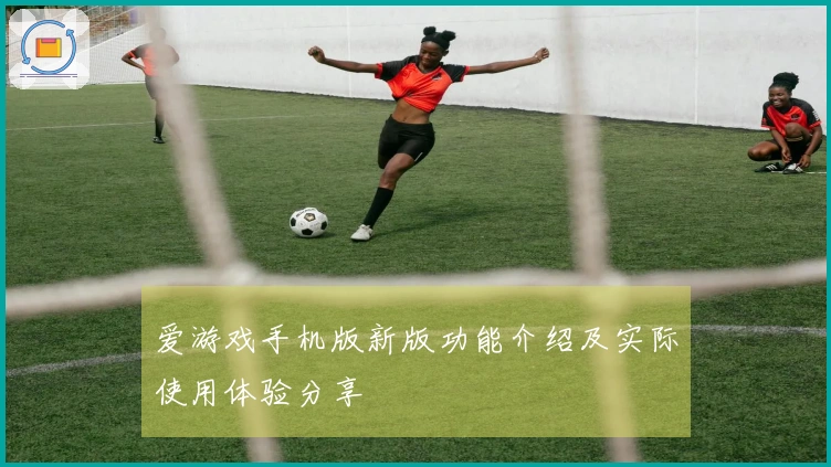 爱游戏手机版新版功能介绍及实际使用体验分享