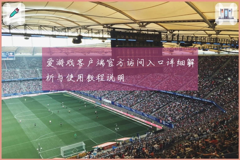 爱游戏客户端官方访问入口详细解析与使用教程说明