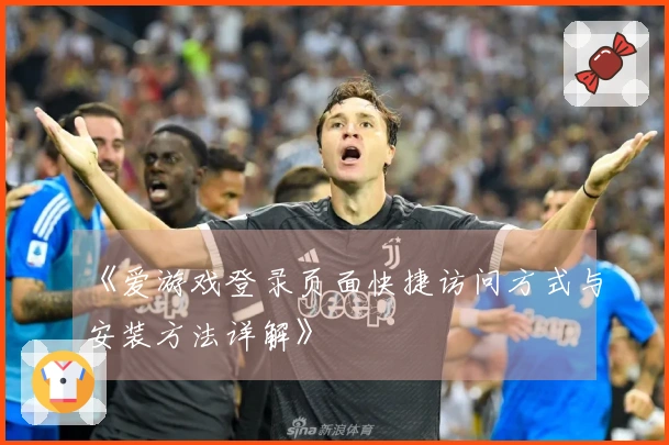 《爱游戏登录页面快捷访问方式与安装方法详解》