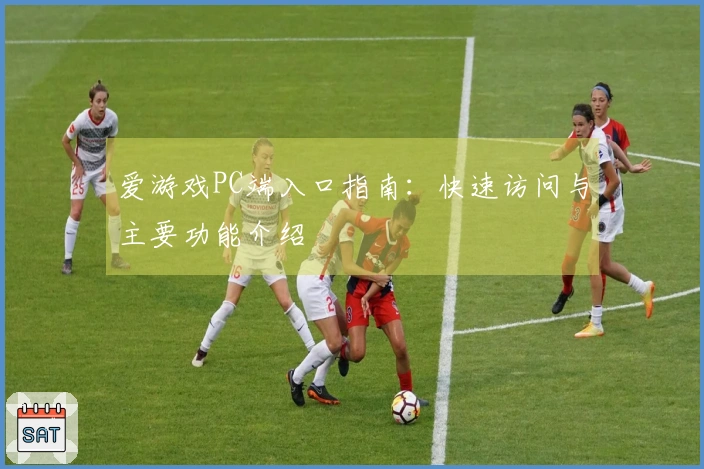 爱游戏PC端入口指南:快速访问与主要功能介绍