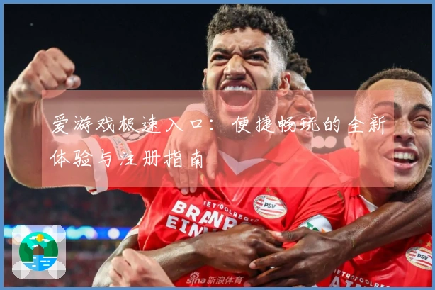 爱游戏极速入口：便捷畅玩的全新体验与注册指南