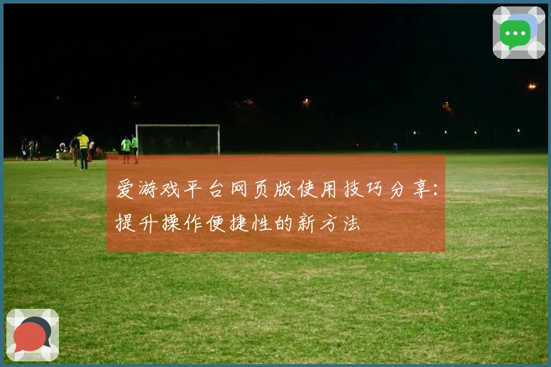 爱游戏平台网页版使用技巧分享：提升操作便捷性的新方法