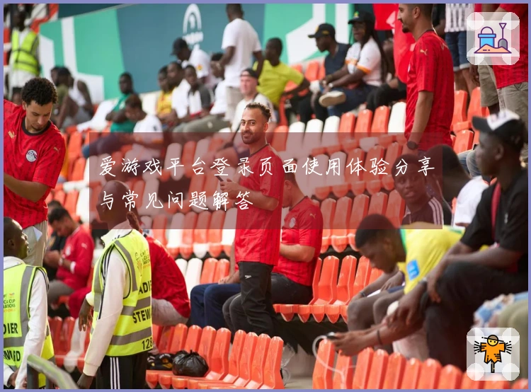 爱游戏平台登录页面使用体验分享与常见问题解答