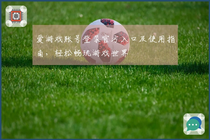 爱游戏账号登录官方入口及使用指南，轻松畅玩游戏世界