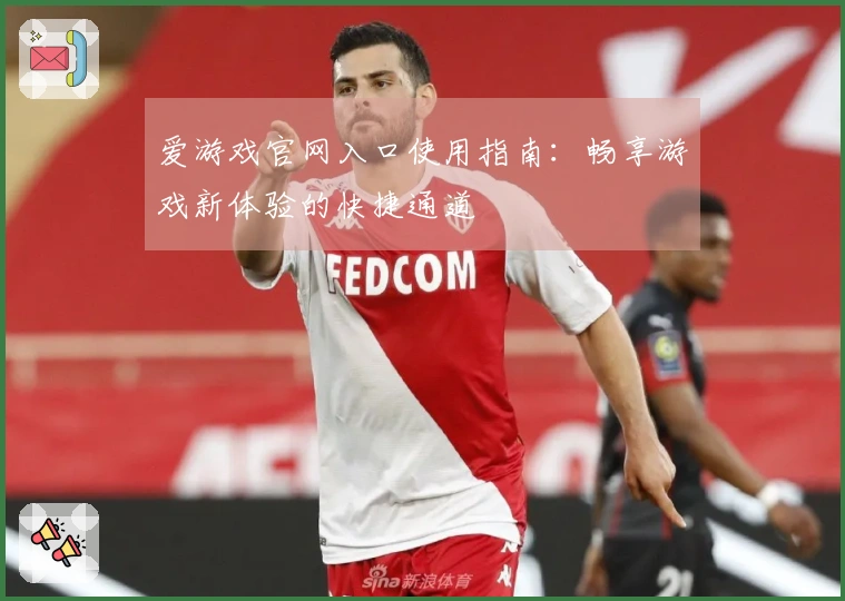 爱游戏官网入口使用指南：畅享游戏新体验的快捷通道