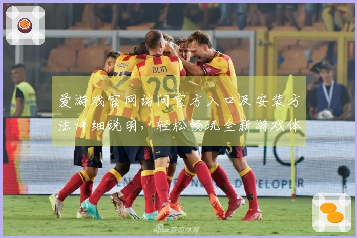 爱游戏官网访问官方入口及安装方法详细说明，轻松畅玩全新游戏体验
