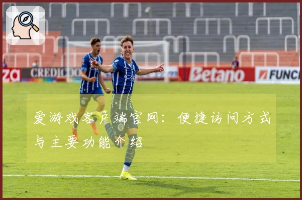 爱游戏客户端官网：便捷访问方式与主要功能介绍