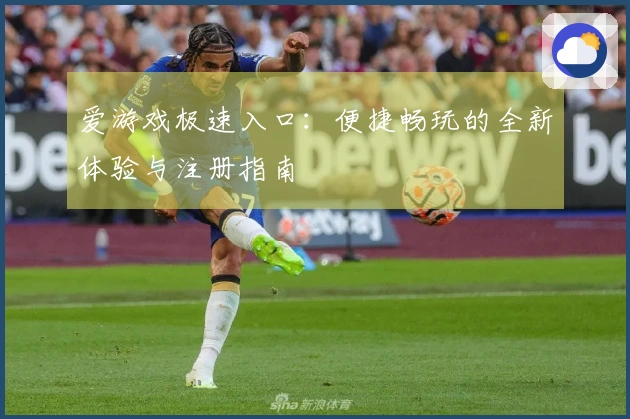 爱游戏极速入口：便捷畅玩的全新体验与注册指南